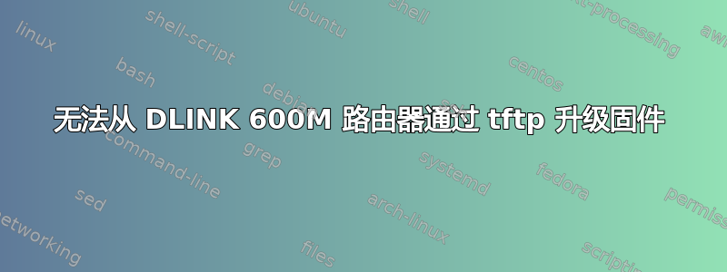 无法从 DLINK 600M 路由器通过 tftp 升级固件