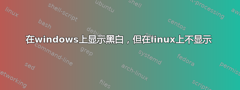 在windows上显示黑白，但在linux上不显示