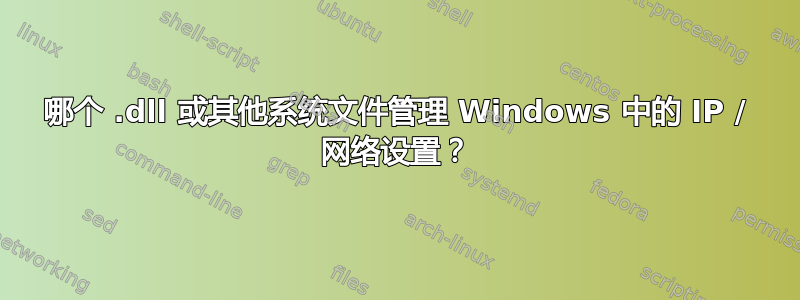 哪个 .dll 或其他系统文件管理 Windows 中的 IP / 网络设置？