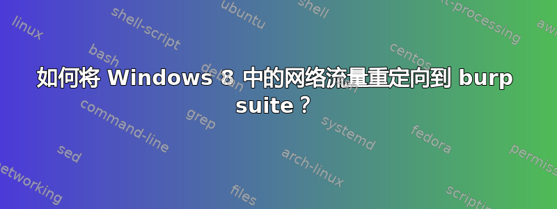 如何将 Windows 8 中的网络流量重定向到 burp suite？