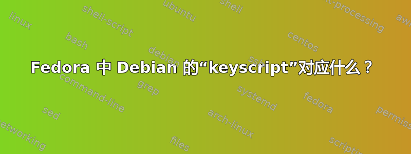 Fedora 中 Debian 的“keyscript”对应什么？