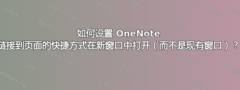 如何设置 OneNote 链接到页面的快捷方式在新窗口中打开（而不是现有窗口）？