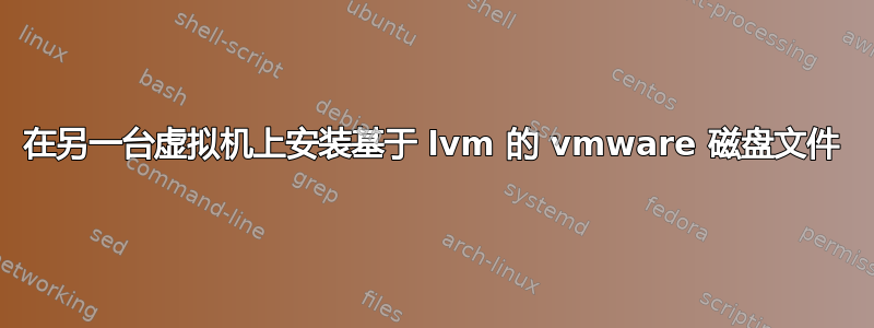 在另一台虚拟机上安装基于 lvm 的 vmware 磁盘文件