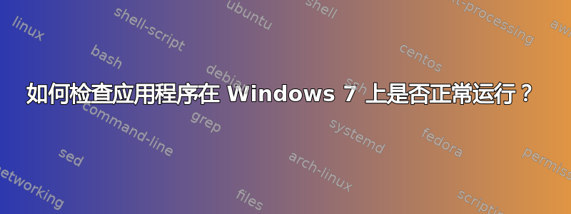 如何检查应用程序在 Windows 7 上是否正常运行？