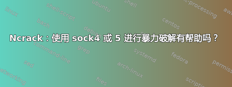 Ncrack：使用 sock4 或 5 进行暴力破解有帮助吗？