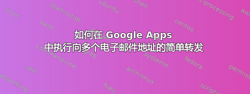 如何在 Google Apps 中执行向多个电子邮件地址的简单转发