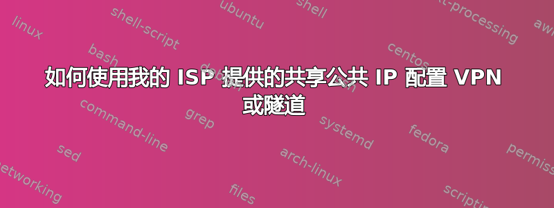 如何使用我的 ISP 提供的共享公共 IP 配置 VPN 或隧道