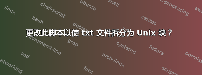 更改此脚本以使 txt 文件拆分为 Unix 块？