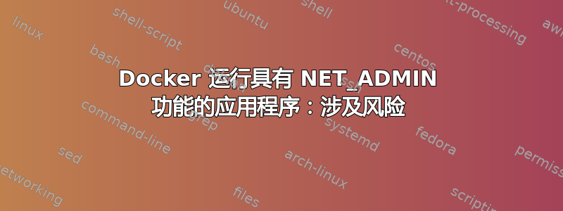 Docker 运行具有 NET_ADMIN 功能的应用程序：涉及风险