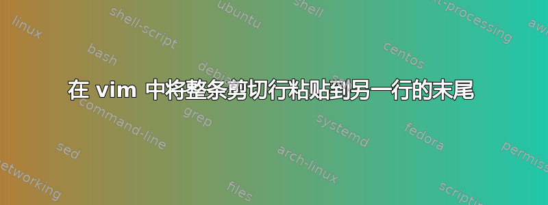 在 vim 中将整条剪切行粘贴到另一行的末尾