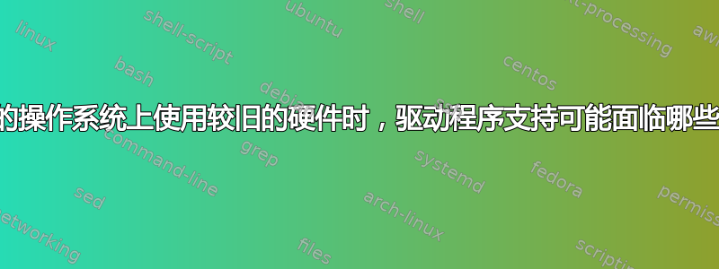 在较新的操作系统上使用较旧的硬件时，驱动程序支持可能面临哪些障碍？