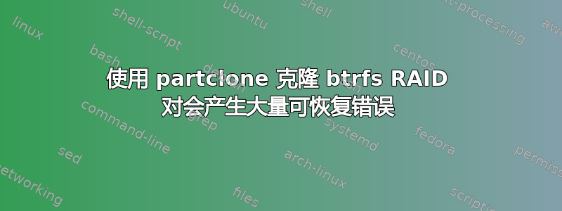 使用 partclone 克隆 btrfs RAID 对会产生大量可恢复错误