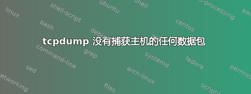 tcpdump 没有捕获主机的任何数据包