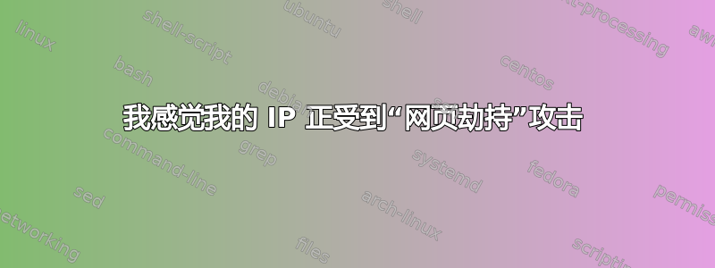 我感觉我的 IP 正受到“网页劫持”攻击