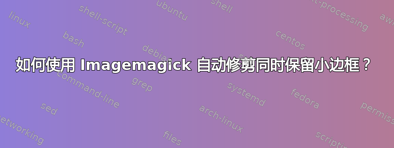 如何使用 Imagemagick 自动修剪同时保留小边框？