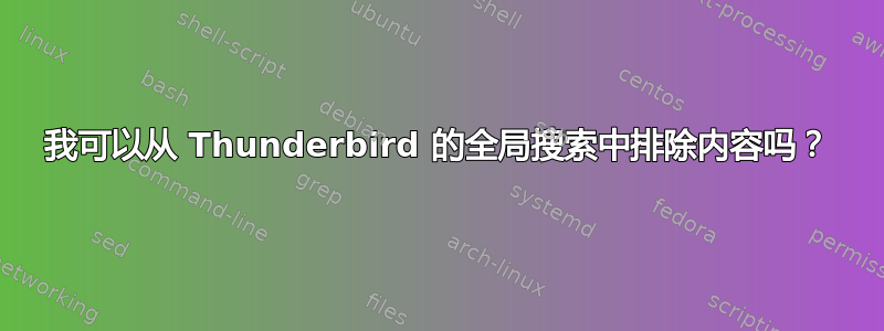 我可以从 Thunderbird 的全局搜索中排除内容吗？