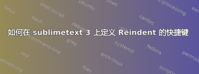 如何在 sublimetext 3 上定义 Reindent 的快捷键