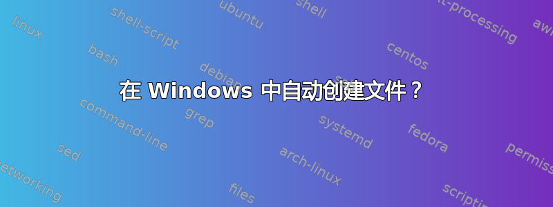 在 Windows 中自动创建文件？