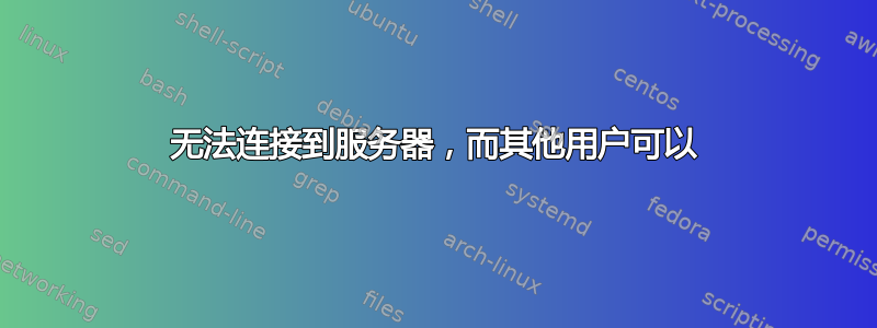 无法连接到服务器，而其他用户可以