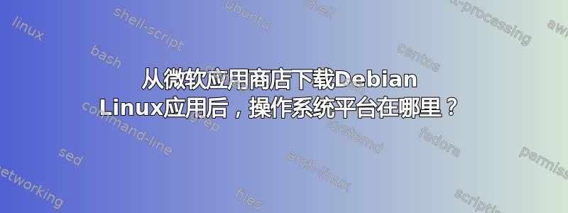 从微软应用商店下载Debian Linux应用后，操作系统平台在哪里？