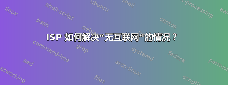 ISP 如何解决“无互联网”的情况？