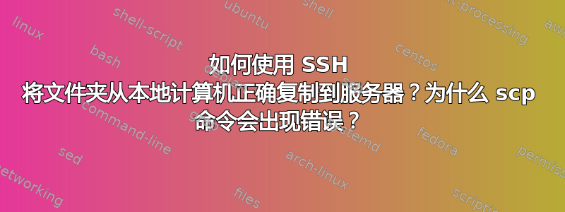 如何使用 SSH 将文件夹从本地计算机正确复制到服务器？为什么 scp 命令会出现错误？