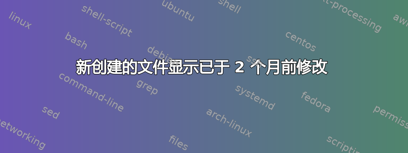 新创建的文件显示已于 2 个月前修改