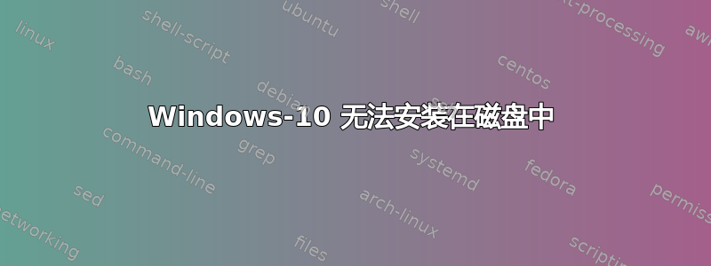 Windows-10 无法安装在磁盘中