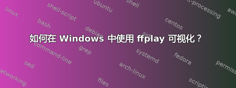 如何在 Windows 中使用 ffplay 可视化？