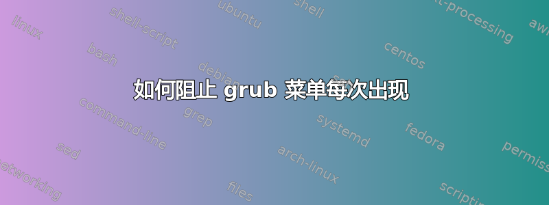 如何阻止 grub 菜单每次出现