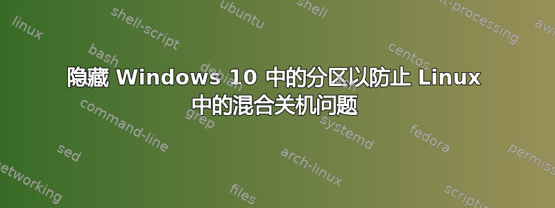 隐藏 Windows 10 中的分区以防止 Linux 中的混合关机问题