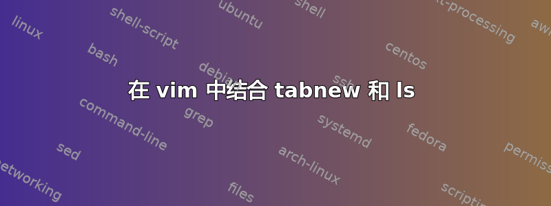 在 vim 中结合 tabnew 和 ls