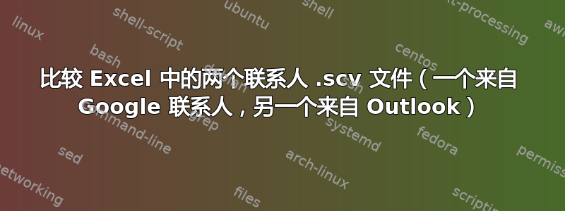 比较 Excel 中的两个联系人 .scv 文件（一个来自 Google 联系人，另一个来自 Outlook）