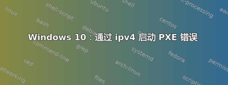 Windows 10：通过 ipv4 启动 PXE 错误