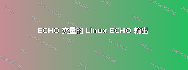 ECHO 变量的 Linux ECHO 输出