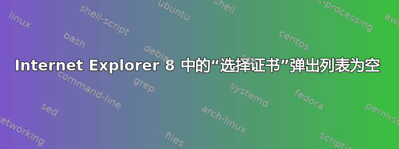 Internet Explorer 8 中的“选择证书”弹出列表为空