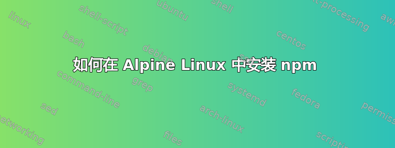 如何在 Alpine Linux 中安装 npm