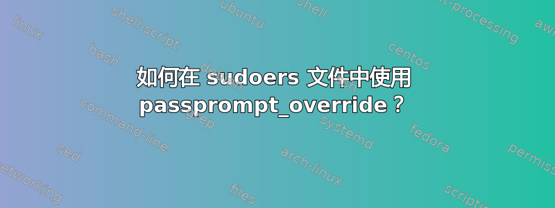 如何在 sudoers 文件中使用 passprompt_override？