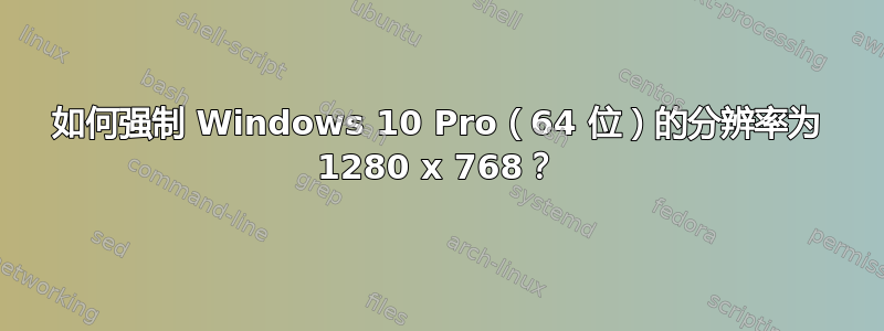 如何强制 Windows 10 Pro（64 位）的分辨率为 1280 x 768？