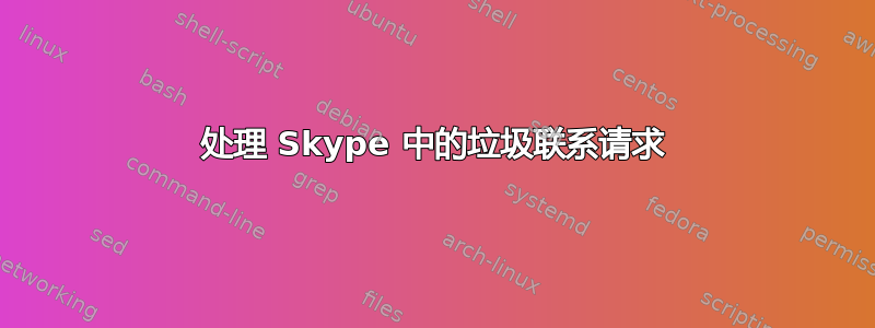 处理 Skype 中的垃圾联系请求