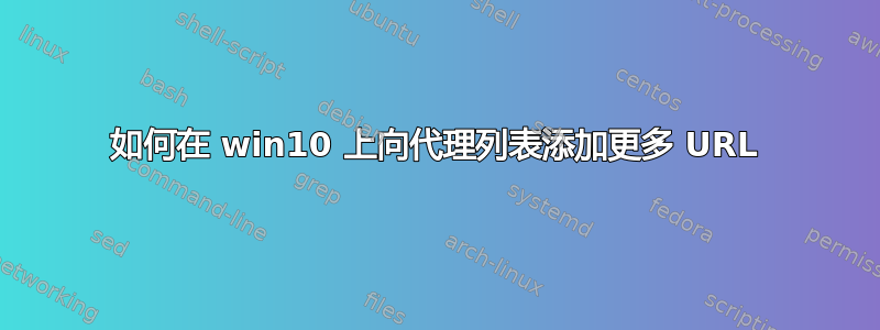 如何在 win10 上向代理列表添加更多 URL