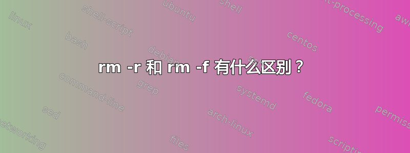 rm -r 和 rm -f 有什么区别？