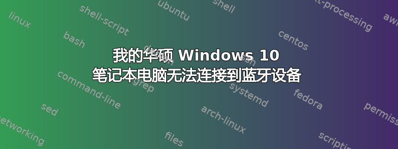 我的华硕 Windows 10 笔记本电脑无法连接到蓝牙设备