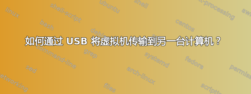 如何通过 USB 将虚拟机传输到另一台计算机？