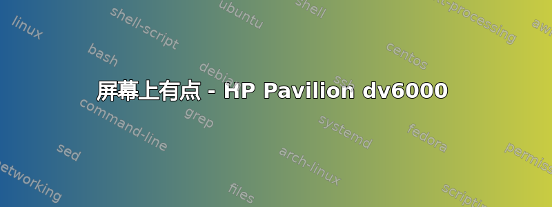 屏幕上有点 - HP Pavilion dv6000