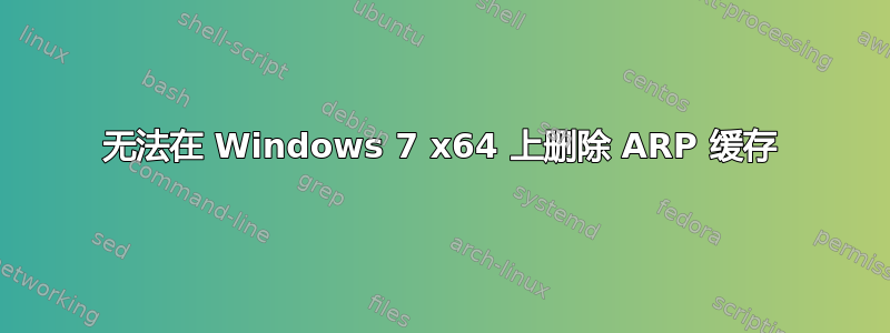 无法在 Windows 7 x64 上删除 ARP 缓存