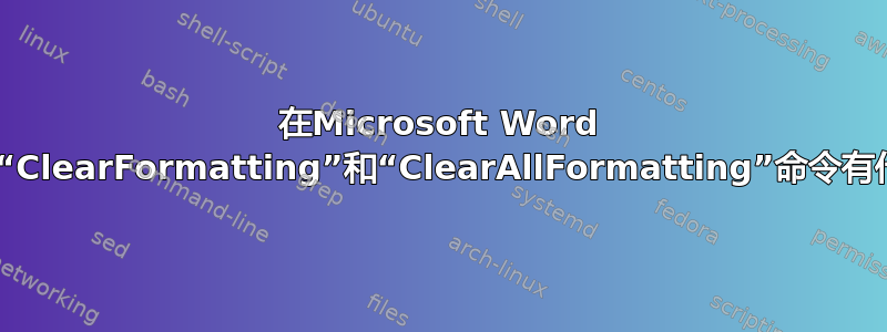 在Microsoft Word 2016中，“ClearFormatting”和“ClearAllFormatting”命令有什么区别？