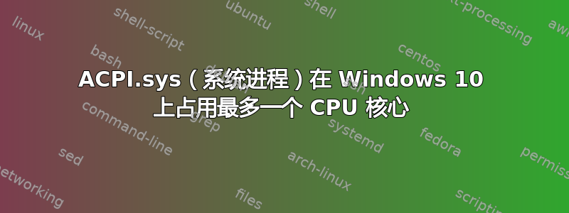 ACPI.sys（系统进程）在 Windows 10 上占用最多一个 CPU 核心
