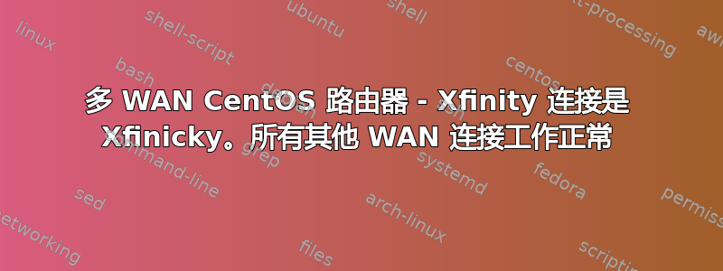 多 WAN CentOS 路由器 - Xfinity 连接是 Xfinicky。所有其他 WAN 连接工作正常