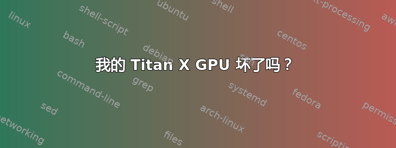 我的 Titan X GPU 坏了吗？